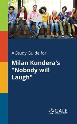 A Study Guide for Milan Kundera's Nobody Will Laugh by Gale, Cengage Learning