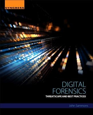 Digital Forensics: Threatscape and Best Practices by Sammons, John