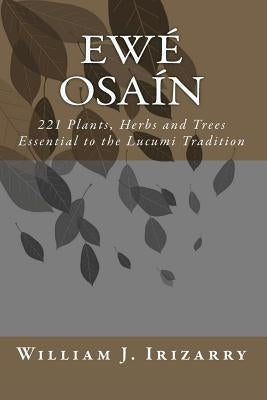 Ewe Osain: 221 Plants, Herbs and Trees essential to the Lucumi tradition. by Irizarry Jr, William J.