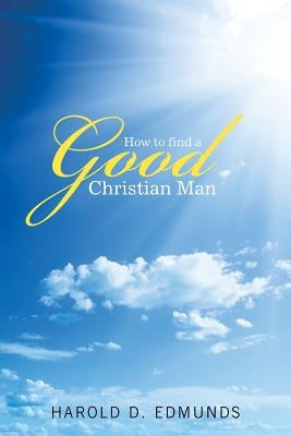 How to Find a Good, Christian Man by Edmunds, Harold D.