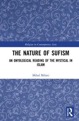 The Nature of Sufism: An Ontological Reading of the Mystical in Islam by Milani, Milad