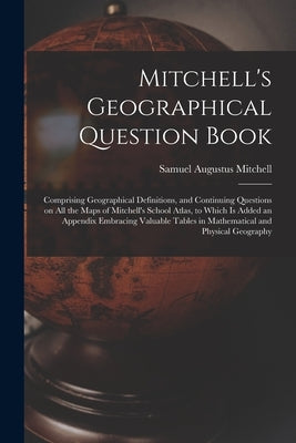 Mitchell's Geographical Question Book [microform]: Comprising Geographical Definitions, and Continuing Questions on All the Maps of Mitchell's School by Mitchell, Samuel Augustus 1792-1868