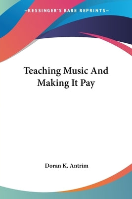 Teaching Music And Making It Pay by Antrim, Doran K.