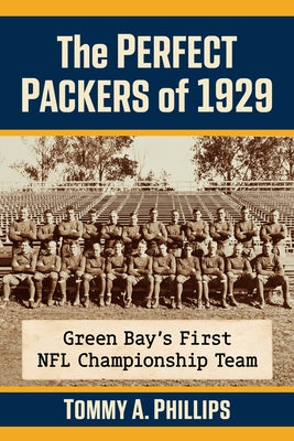 The Perfect Packers of 1929: Green Bay's First NFL Championship Team by Phillips, Tommy a.