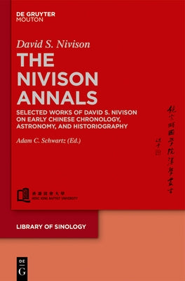 The Nivison Annals: Selected Works of David S. Nivison on Early Chinese Chronology, Astronomy, and Historiography by Nivison, David S.