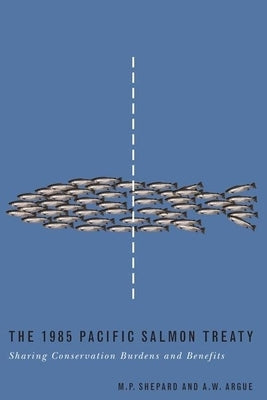The 1985 Pacific Salmon Treaty: Sharing Conservation Burdens and Benefits by Shepard, Michael P.