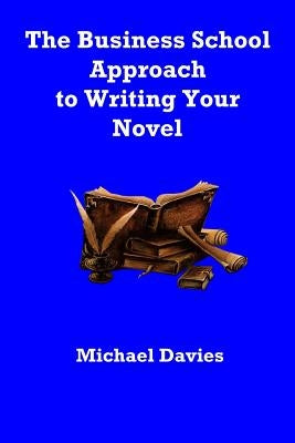The Business School Approach to Writing Your Novel by Davies, Michael