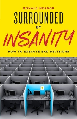 Surrounded by Insanity: How to Execute Bad Decisions by Meador, Donald