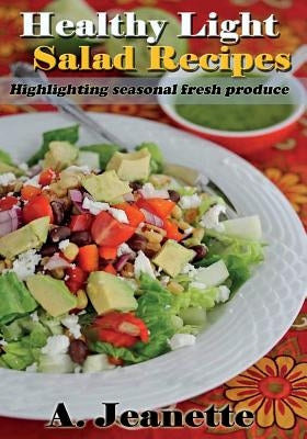 Healthy Light Salad Recipes: Highlighting Seasonal Fresh Produce, with all diary by Jeanette, A.