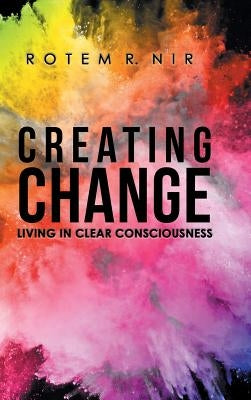 Creating Change: Living in Clear Consciousness by Nir, Rotem R.