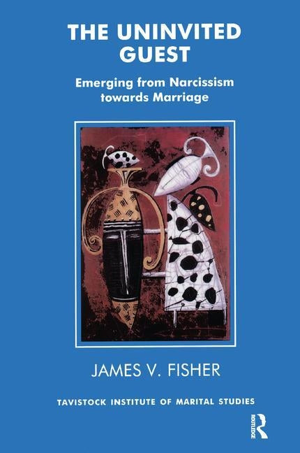 The Uninvited Guest: Emerging from Narcissism Towards Marriage by Fisher, James V.