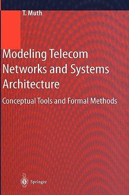 Modeling Telecom Networks and Systems Architecture: Conceptual Tools and Formal Methods by Muth, Thomas