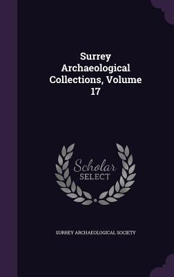 Surrey Archaeological Collections, Volume 17 by Surrey Archaeological Society