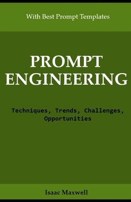 Prompt Engineering: Techniques, Trends, Challenges, Opportunities by Maxwell, Isaac