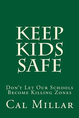 Keep Kids Safe: Don't Let Our Schools Become Killing Zones by Millar, Cal