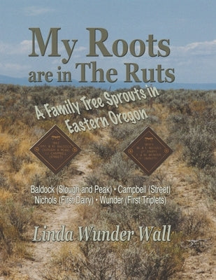 My Roots Are in the Ruts: A Family Tree Sprouts in Eastern Oregon by Schoeningh, Debby
