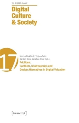 Digital Culture & Society (Dcs): Vol. 9, Issue 2/2023: Frictions: Conflicts, Controversies and Design Alternatives in Digital Valuation by Burkhardt, Marcus