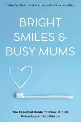 Bright Smiles & Busy Mums: The Essential Guide for Mum Dentists Returning with Confidence by &. Chhaya Chauhan, Hina Awasthy Nangla