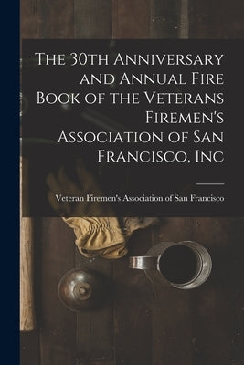 The 30th Anniversary and Annual Fire Book of the Veterans Firemen's Association of San Francisco, Inc by Veteran Firemen's Association of San