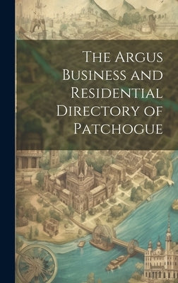 The Argus Business and Residential Directory of Patchogue by Anonymous