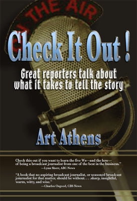 Check It Out!: Great Reporters on What It Takes to Tell the Story by Athens, Art