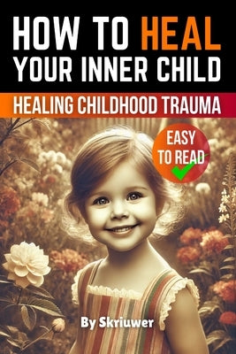 How to Heal Your Inner Child: A Practical Guide by Skriuwer Com