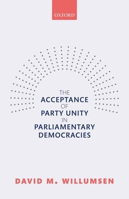 The Acceptance of Party Unity in Parliamentary Democracies by Willumsen, David M.