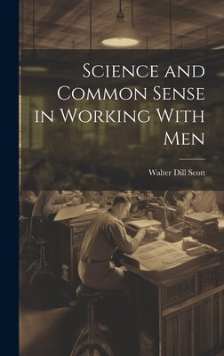 Science and Common Sense in Working With Men by Scott, Walter Dill