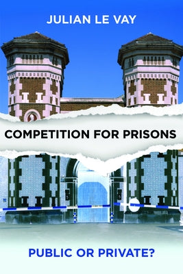 Competition for Prisons: Public or Private? by Le Vay, Julian