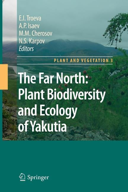 The Far North:: Plant Biodiversity and Ecology of Yakutia by Troeva, Elena I.