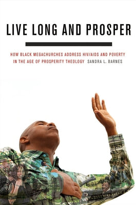 Live Long and Prosper: How Black Megachurches Address HIV/AIDS and Poverty in the Age of Prosperity Theology by Barnes, Sandra L.