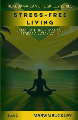 Stress-Free Living: Jamaican Tips fi Manage Stress an Stay Calm by Buckley, Marvin