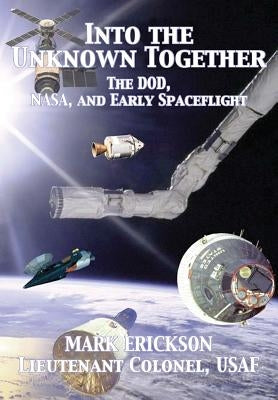 Into the Unknown Together: The DOD, NASA, and Early Spaceflight by Erickson, Mark