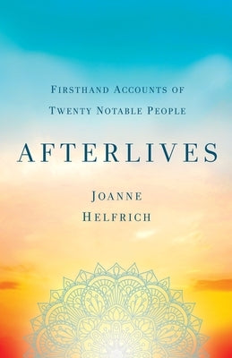 Afterlives: Firsthand Accounts of Twenty Notable People by Helfrich, Joanne