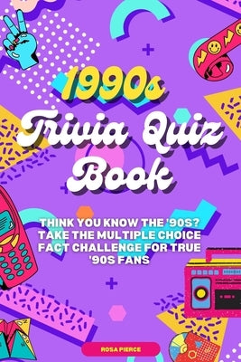 1990s Trivia Quiz Book: Think You Know the '90s? Take the Multiple Choice Fact Challenge for True '90s Fans by Pierce, Rosa