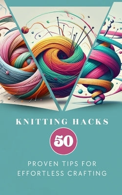 Knitting Hacks 50 Proven Tips For Effortless Crafting by Anna, Yiqrat