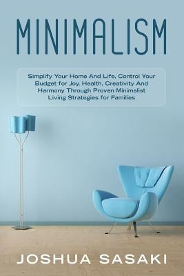 Minimalism: Simplify your Home and Life, Control your Budget for Joy, Health, Creativity, and Harmony through Proven Minimalist Li by Sasaki, Joshua