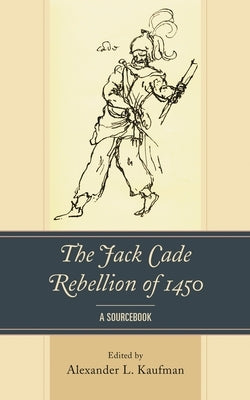 Jack Cade Rebellion of 1450: A Sourcebook by Kaufman, Alexander L.