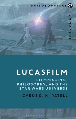 Lucasfilm: Filmmaking, Philosophy, and the Star Wars Universe by Patell, Cyrus R. K.