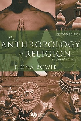 The Anthropology of Religion: An Introduction by Bowie, Fiona