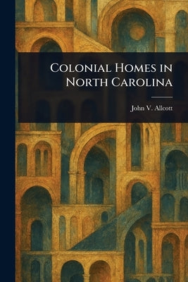 Colonial Homes in North Carolina by Allcott, John V.