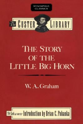 The Story of the Little Big Horn: Custer's Last Fight by Graham, W. a.