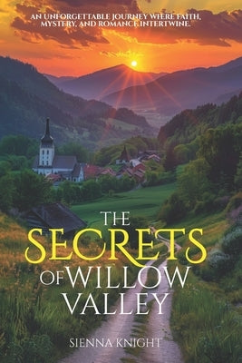 The Secrets of Willow Valley: A Thrilling Christian Romance of Faith, Mystery, and Suspense by Knight, Sienna