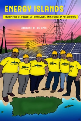 Energy Islands: Metaphors of Power, Extractivism, and Justice in Puerto Ricovolume 1 by de Onís, Catalina M.