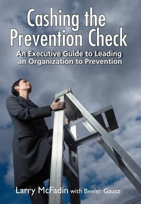Cashing the Prevention Check: An Executive Guide to Leading an Organization to Prevention by McFadin, Larry
