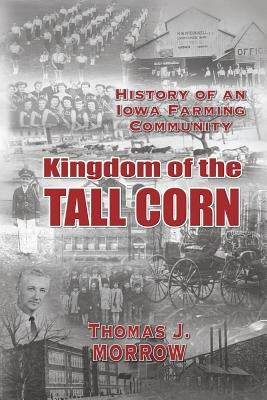 Kingdom of The Tall Corn: The History of an Iowa Farming Community by Morrow, Thomas J.