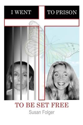 I Went to Prison to Be Set Free by Folger, Susan