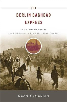 Berlin-Baghdad Express: The Ottoman Empire and Germany's Bid for World Power by McMeekin, Sean