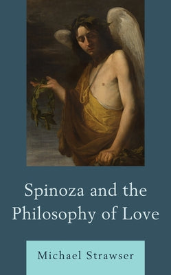 Spinoza and the Philosophy of Love by Strawser, Michael
