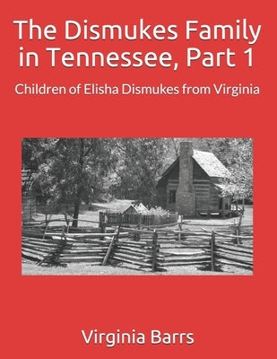 The Dismukes Family in Tennessee, Part 1: Children of Elisha Dismukes from Virginia by Barrs, Virginia